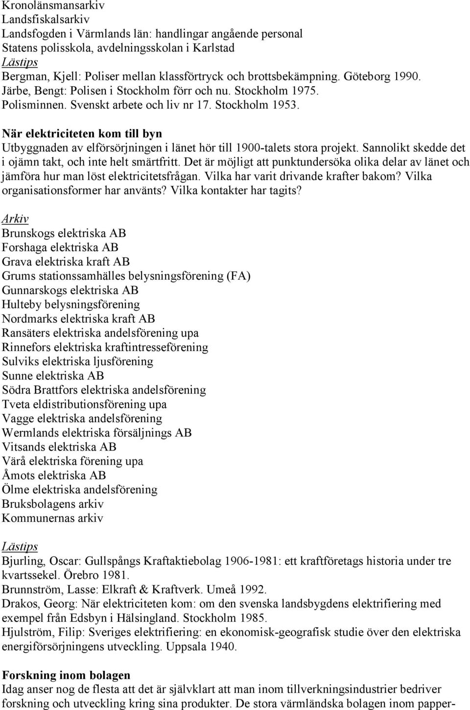 När elektriciteten kom till byn Utbyggnaden av elförsörjningen i länet hör till 1900-talets stora projekt. Sannolikt skedde det i ojämn takt, och inte helt smärtfritt.