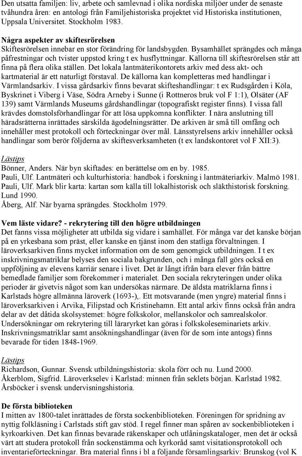 Bysamhället sprängdes och många påfrestningar och tvister uppstod kring t ex husflyttningar. Källorna till skiftesrörelsen står att finna på flera olika ställen.