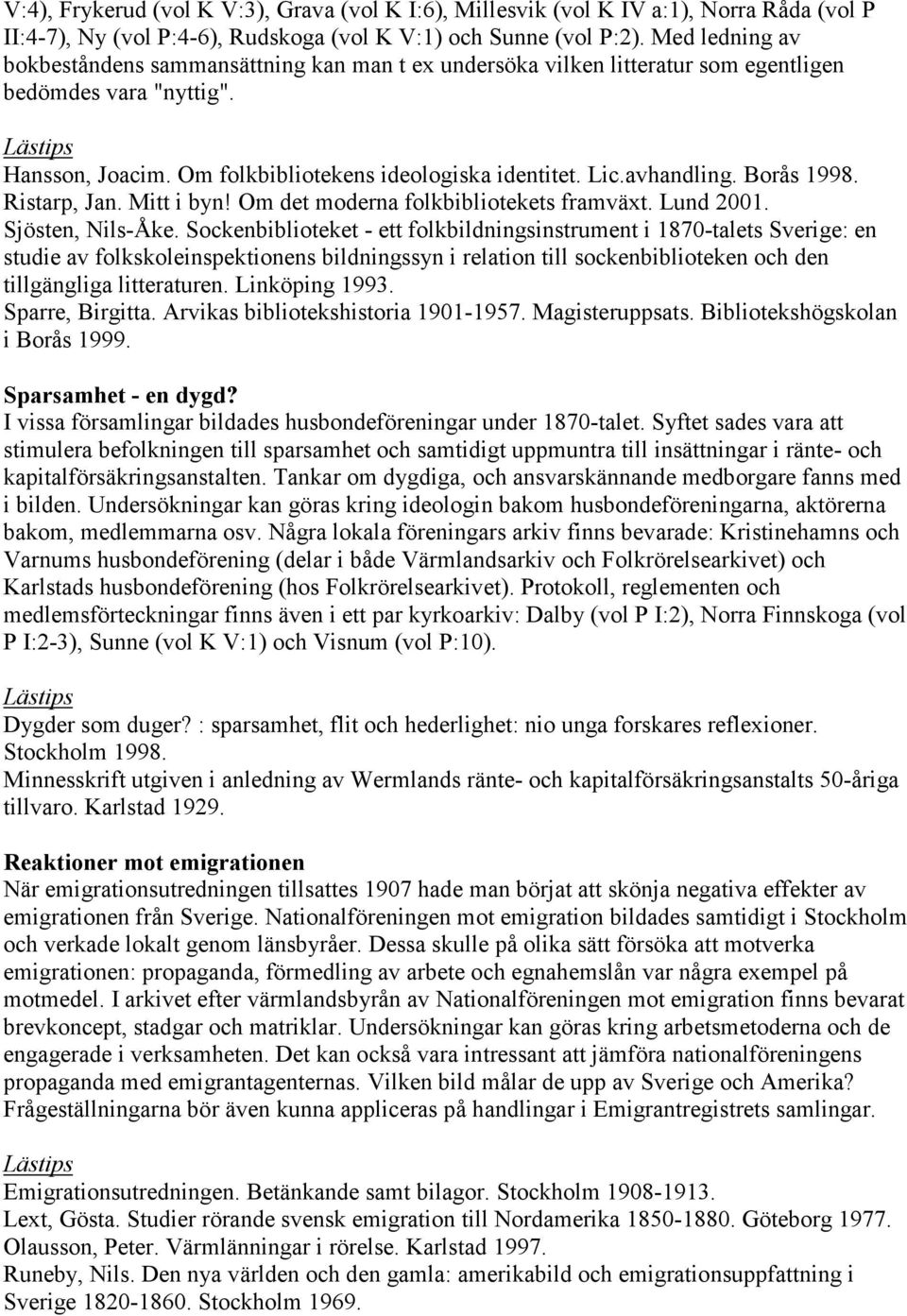 Borås 1998. Ristarp, Jan. Mitt i byn! Om det moderna folkbibliotekets framväxt. Lund 2001. Sjösten, Nils-Åke.