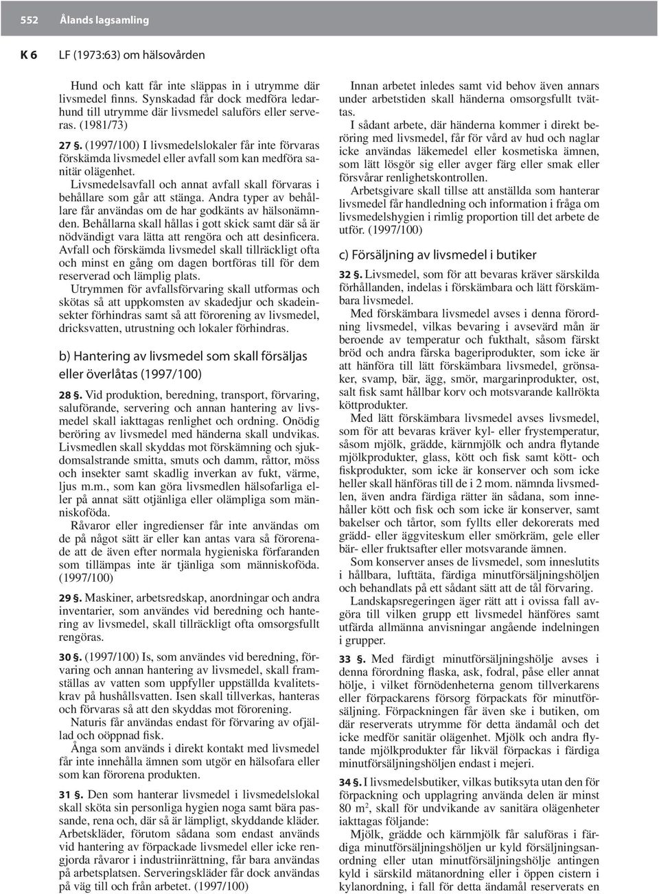 (1997/100) I livsmedelslokaler får inte förvaras förskämda livsmedel eller avfall som kan medföra sanitär olägenhet. Livsmedelsavfall och annat avfall skall förvaras i behållare som går att stänga.