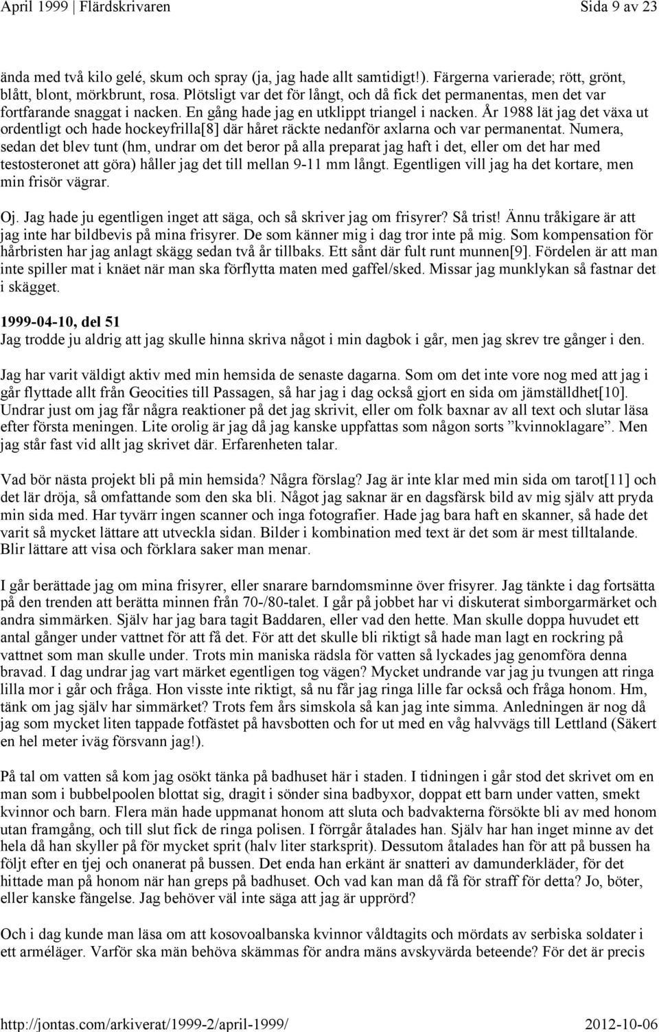 År 1988 lät jag det växa ut ordentligt och hade hockeyfrilla[8] där håret räckte nedanför axlarna och var permanentat.