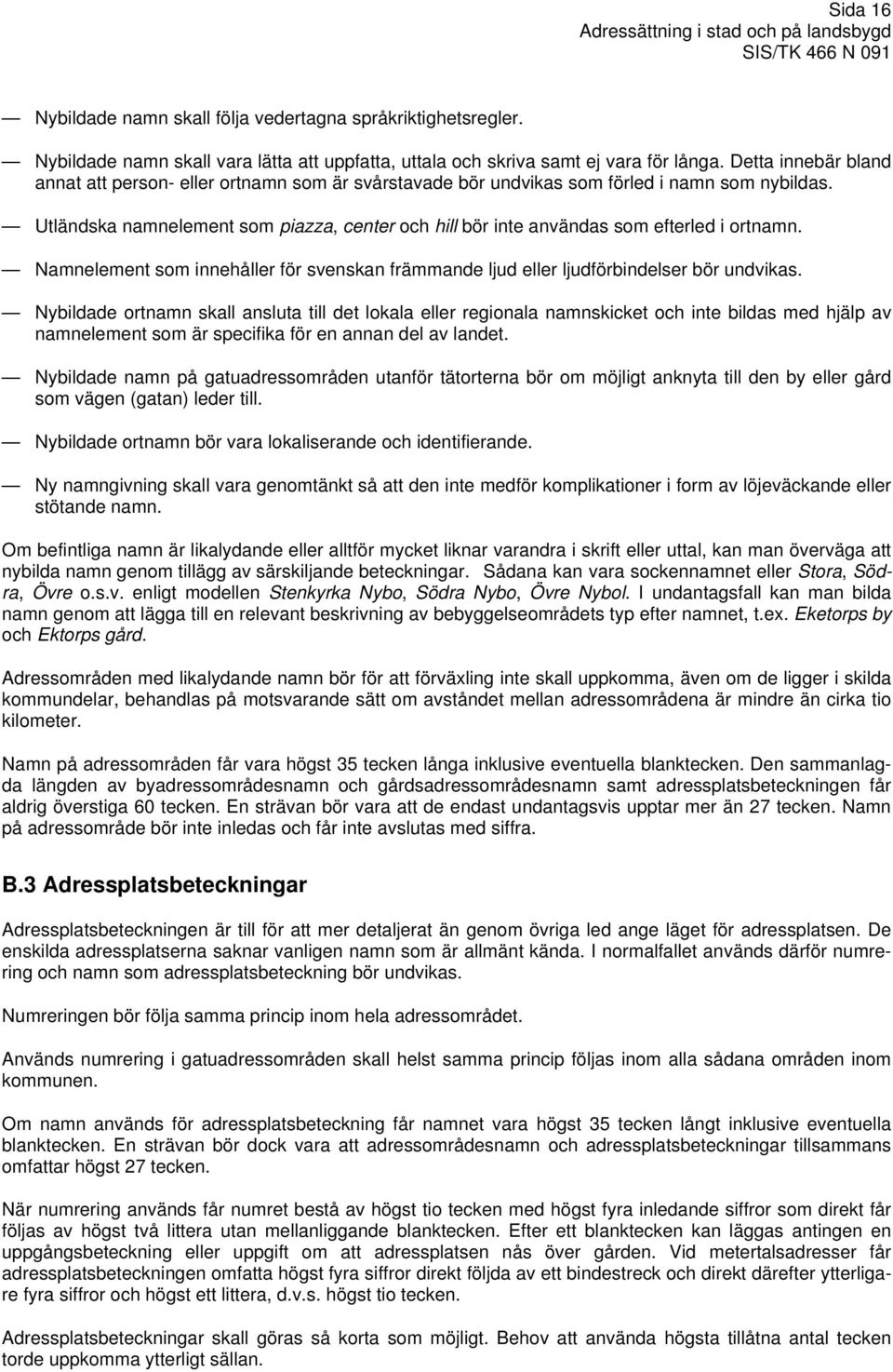 Utländska namnelement som piazza, center och hill bör inte användas som efterled i ortnamn. Namnelement som innehåller för svenskan främmande ljud eller ljudförbindelser bör undvikas.