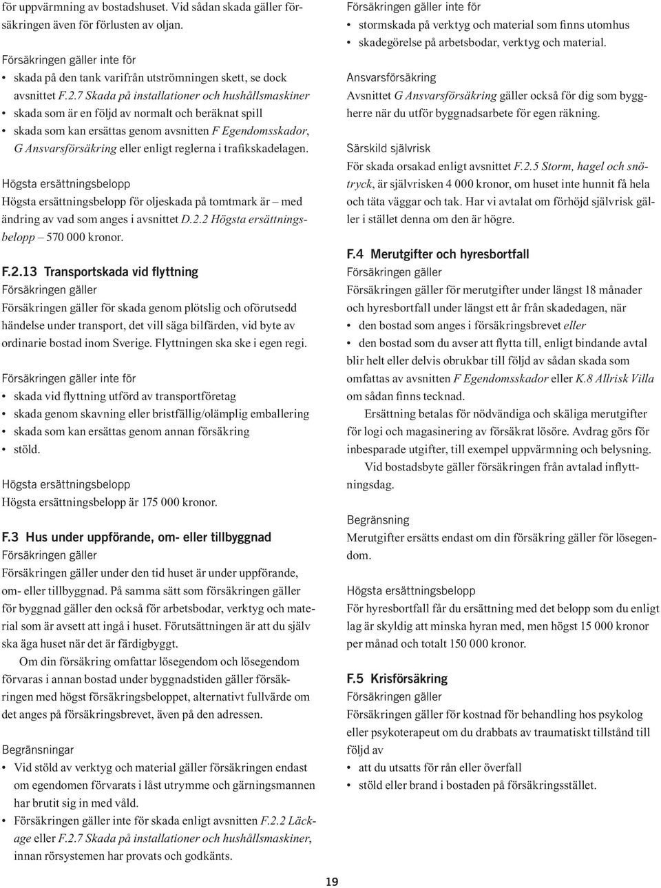 trafikskadelagen. Högsta ersättningsbelopp Högsta ersättningsbelopp för oljeskada på tomtmark är med ändring av vad som anges i avsnittet D.2.