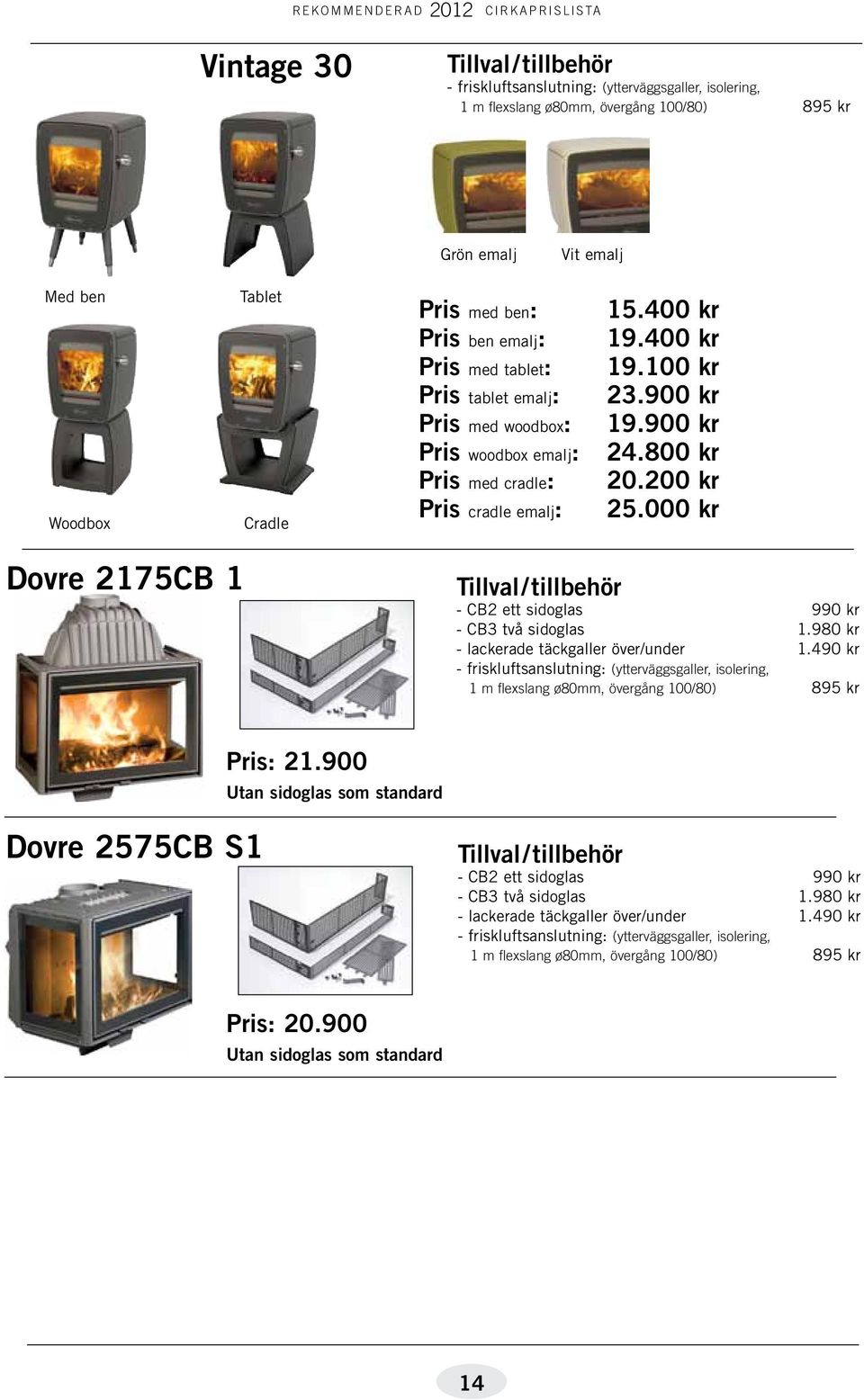 000 kr Dovre 2175CB 1 - CB2 ett sidoglas 990 kr - CB3 två sidoglas 1.980 kr - lackerade täckgaller över/under 1.490 kr Pris: 21.