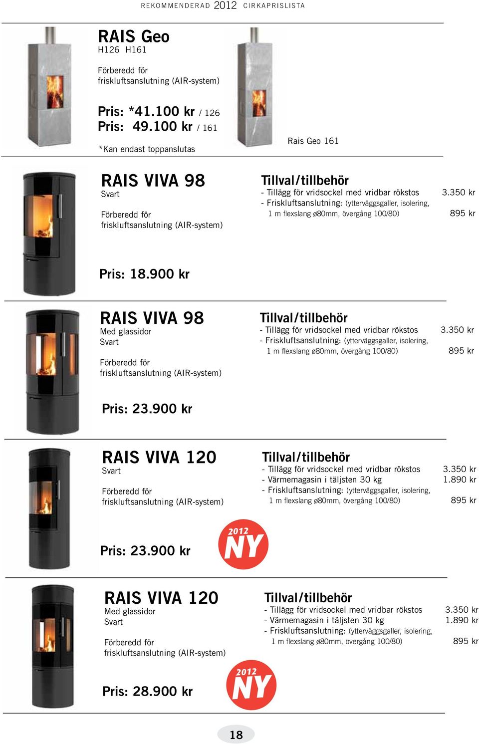 350 kr - Friskluftsanslutning: (ytterväggsgaller, isolering, Pris: 23.900 kr RAIS VIVA 120 Svart - Tillägg för vridsockel med vridbar rökstos 3.350 kr - Värmemagasin i täljsten 30 kg 1.