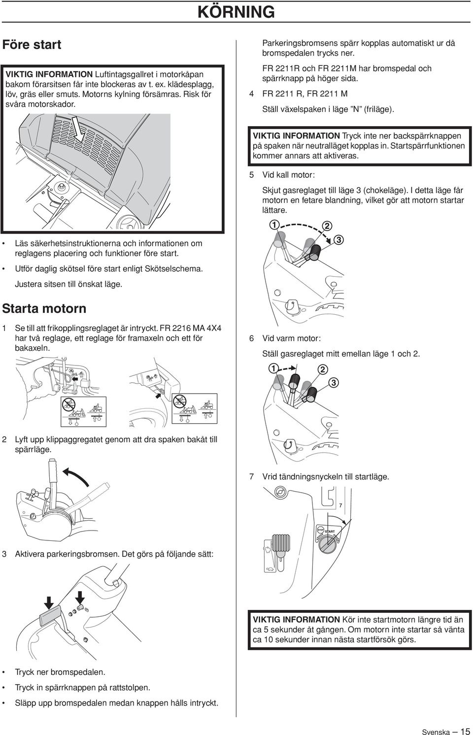 4 FR 2211 R, FR 2211 M Ställ växelspaken i läge N (friläge). VIKTIG INFORMATION Tryck inte ner backspärrknappen på spaken när neutralläget kopplas in. Startspärrfunktionen kommer annars att aktiveras.