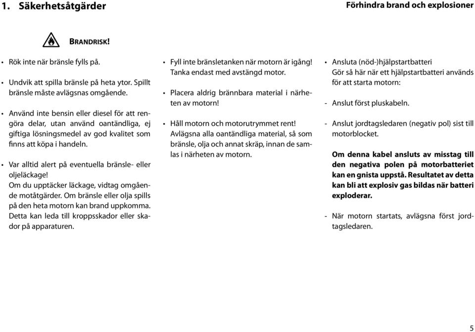 Var alltid alert på eventuella bränsle- eller oljeläckage! Om du upptäcker läckage, vidtag omgående motåtgärder. Om bränsle eller olja spills på den heta motorn kan brand uppkomma.