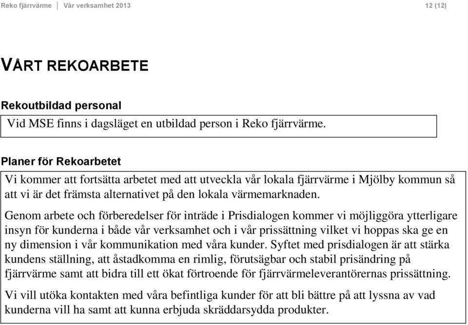 Genom arbete och förberedelser för inträde i Prisdialogen kommer vi möjliggöra ytterligare insyn för kunderna i både vår verksamhet och i vår prissättning vilket vi hoppas ska ge en ny dimension i