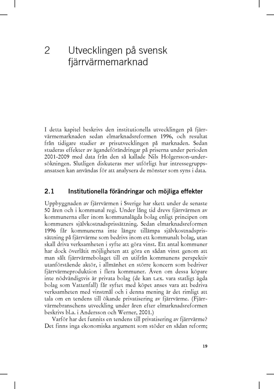 Slutligen diskuteras mer utförligt hur intressegruppsansatsen kan användas för att analysera de mönster som syns i data. 2.