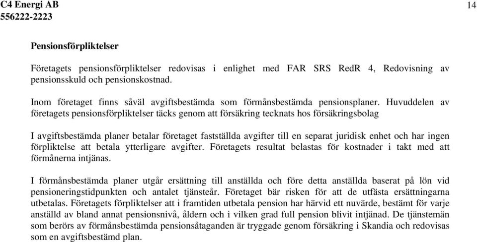 Huvuddelen av företagets pensionsförpliktelser täcks genom att försäkring tecknats hos försäkringsbolag I avgiftsbestämda planer betalar företaget fastställda avgifter till en separat juridisk enhet