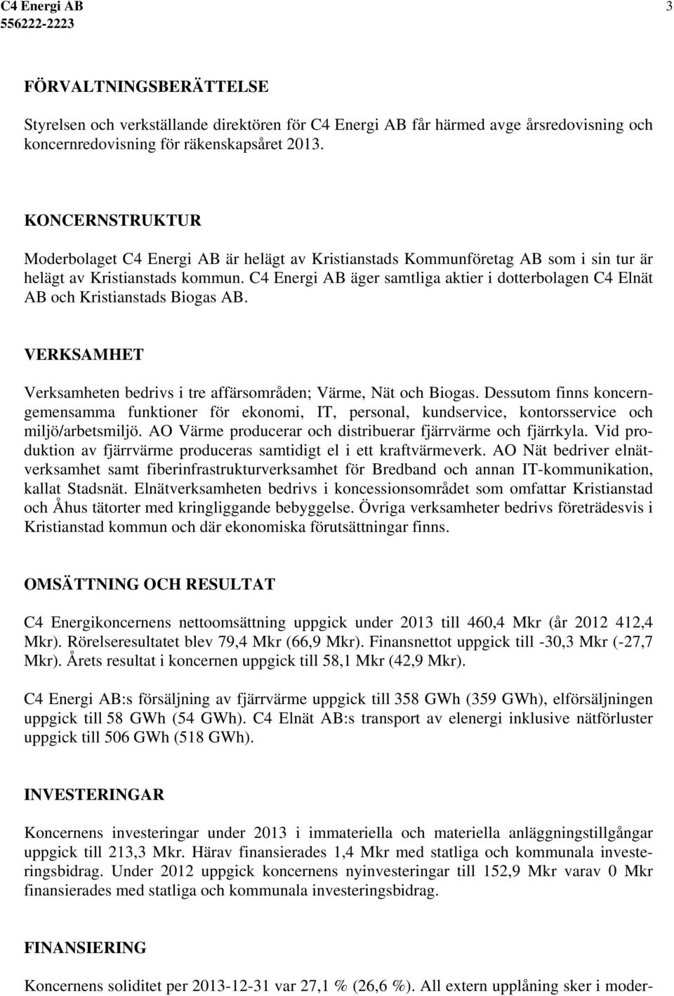 C4 Energi AB äger samtliga aktier i dotterbolagen C4 Elnät AB och Kristianstads Biogas AB. VERKSAMHET Verksamheten bedrivs i tre affärsområden; Värme, Nät och Biogas.