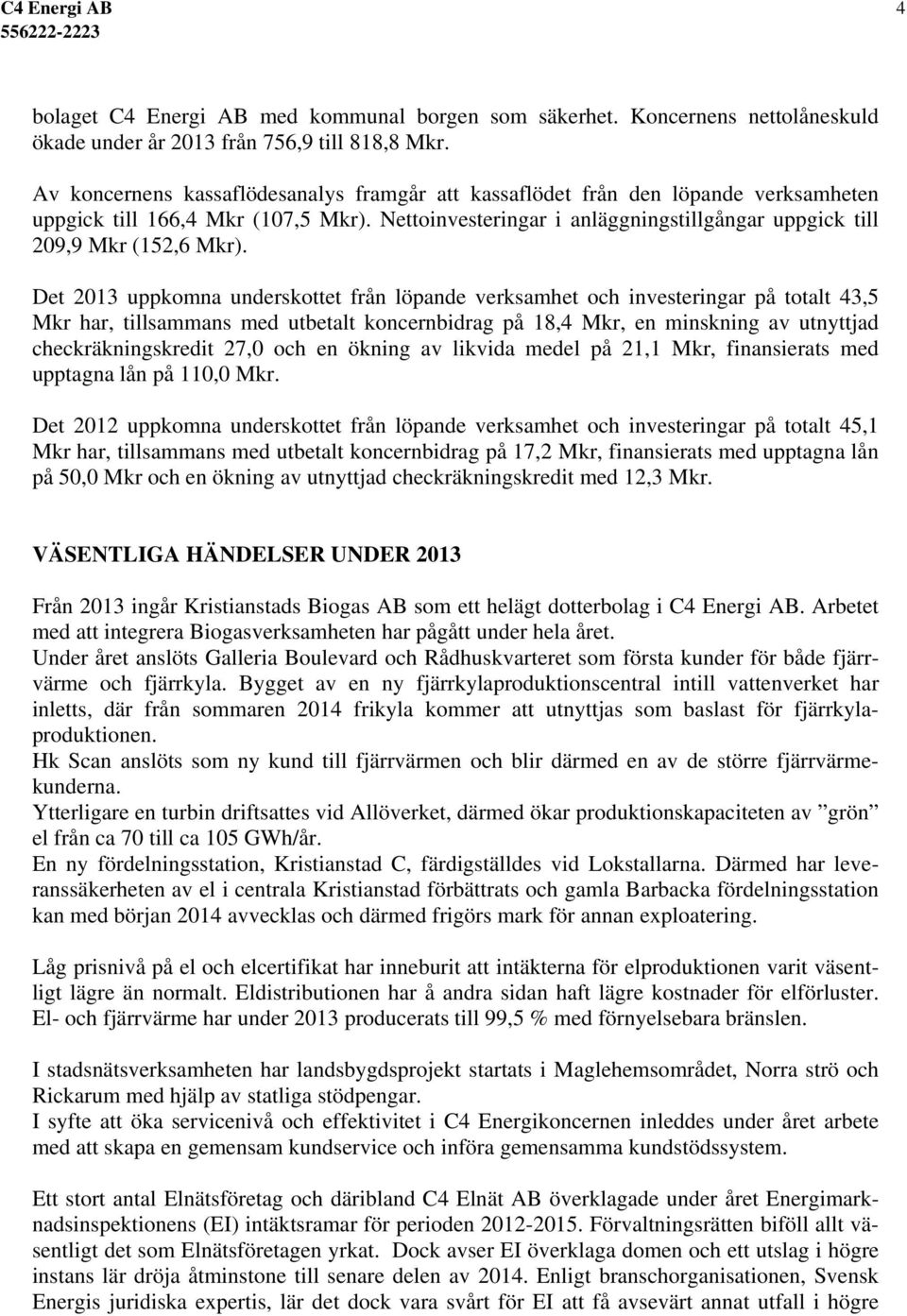 Det 2013 uppkomna underskottet från löpande verksamhet och investeringar på totalt 43,5 Mkr har, tillsammans med utbetalt koncernbidrag på 18,4 Mkr, en minskning av utnyttjad checkräkningskredit 27,0