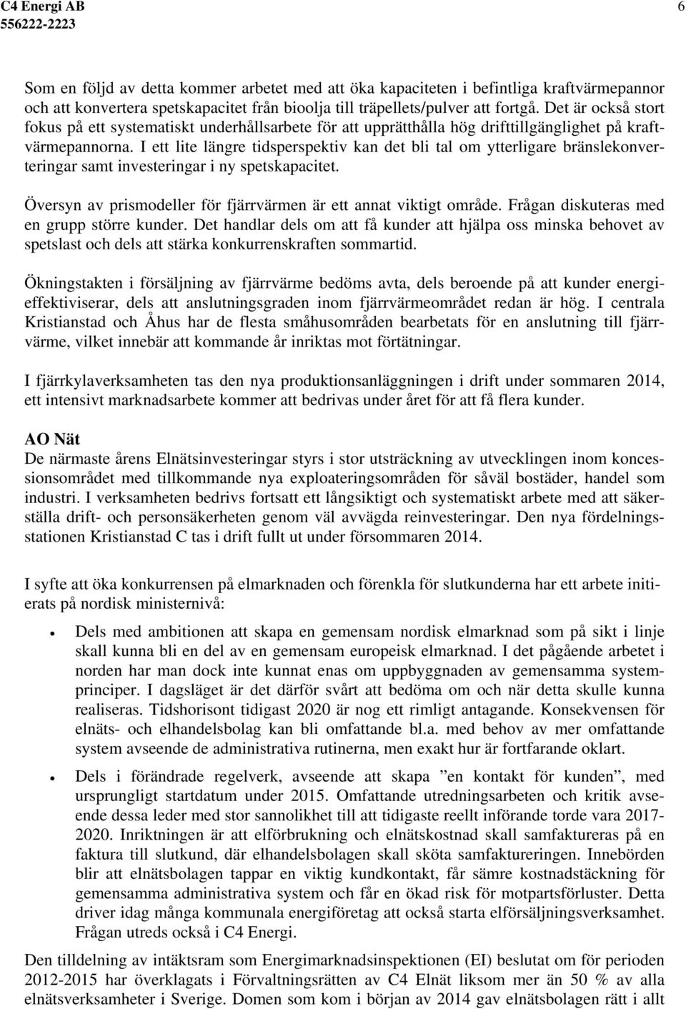 I ett lite längre tidsperspektiv kan det bli tal om ytterligare bränslekonverteringar samt investeringar i ny spetskapacitet. Översyn av prismodeller för fjärrvärmen är ett annat viktigt område.