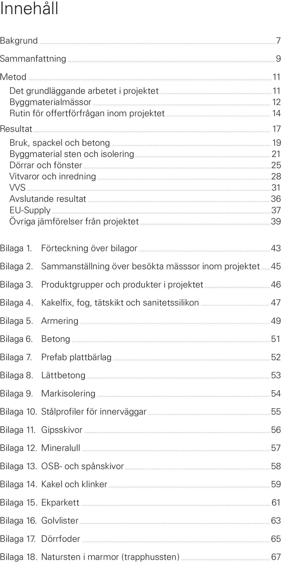 .. 37 Övriga jämförelser från projektet... 39 Bilaga 1. Förteckning över bilagor... 43 Bilaga 2. Sammanställning över besökta mässsor inom projektet... 45 Bilaga 3.