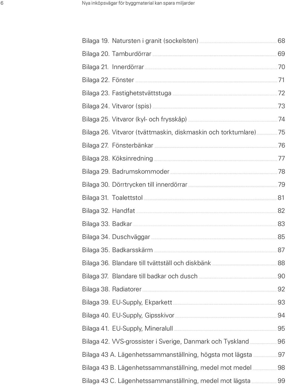 .. 76 Bilaga 28. Köksinredning... 77 Bilaga 29. Badrumskommoder... 78 Bilaga 30. Dörrtrycken till innerdörrar... 79 Bilaga 31. Toalettstol... 81 Bilaga 32. Handfat... 82 Bilaga 33. Badkar.