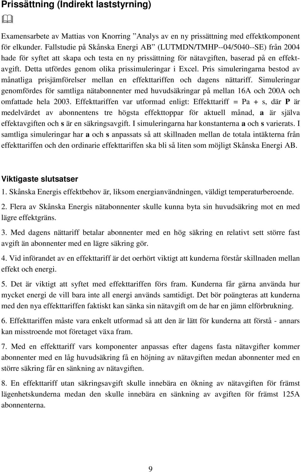 Detta utfördes genom olika prissimuleringar i Excel. Pris simuleringarna bestod av månatliga prisjämförelser mellan en effekttariffen och dagens nättariff.