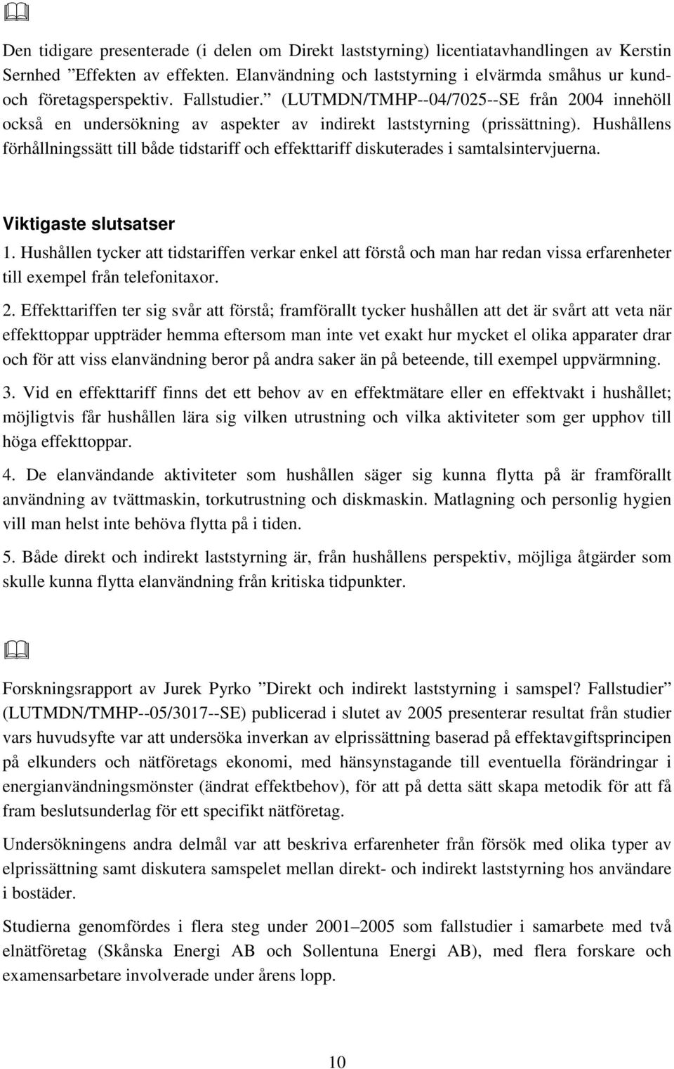 Hushållens förhållningssätt till både tidstariff och effekttariff diskuterades i samtalsintervjuerna. 1.