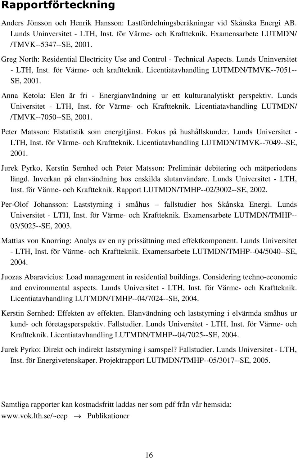 Licentiatavhandling LUTMDN/TMVK--7051-- SE, 2001. Anna Ketola: Elen är fri - Energianvändning ur ett kulturanalytiskt perspektiv. Lunds Universitet - LTH, Inst. för Värme- och Kraftteknik.