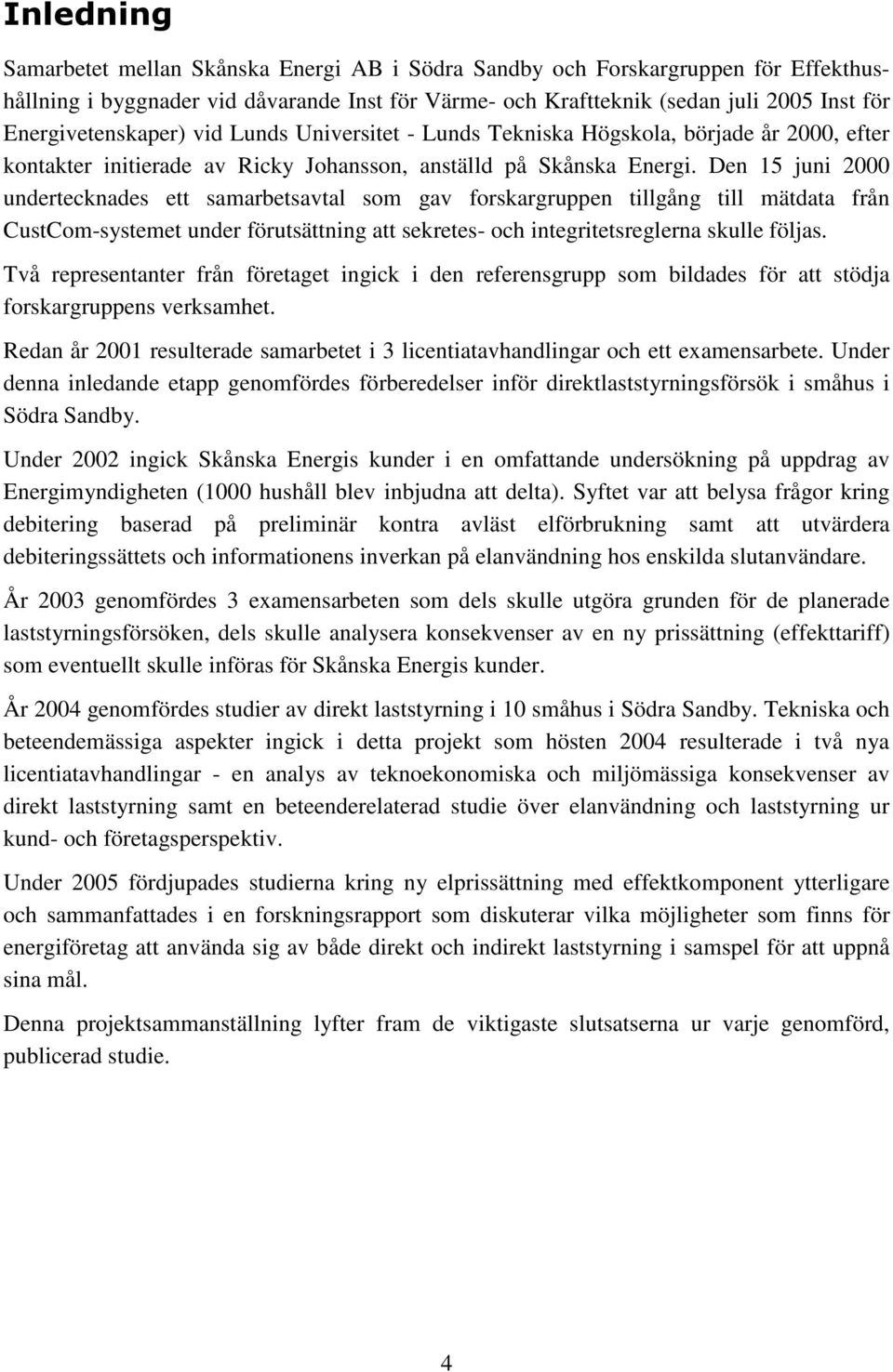 Den 15 juni 2000 undertecknades ett samarbetsavtal som gav forskargruppen tillgång till mätdata från CustCom-systemet under förutsättning att sekretes- och integritetsreglerna skulle följas.