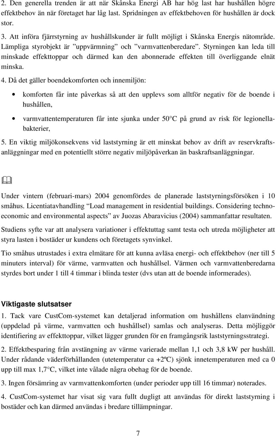 Styrningen kan leda till minskade effekttoppar och därmed kan den abonnerade effekten till överliggande elnät minska. 4.