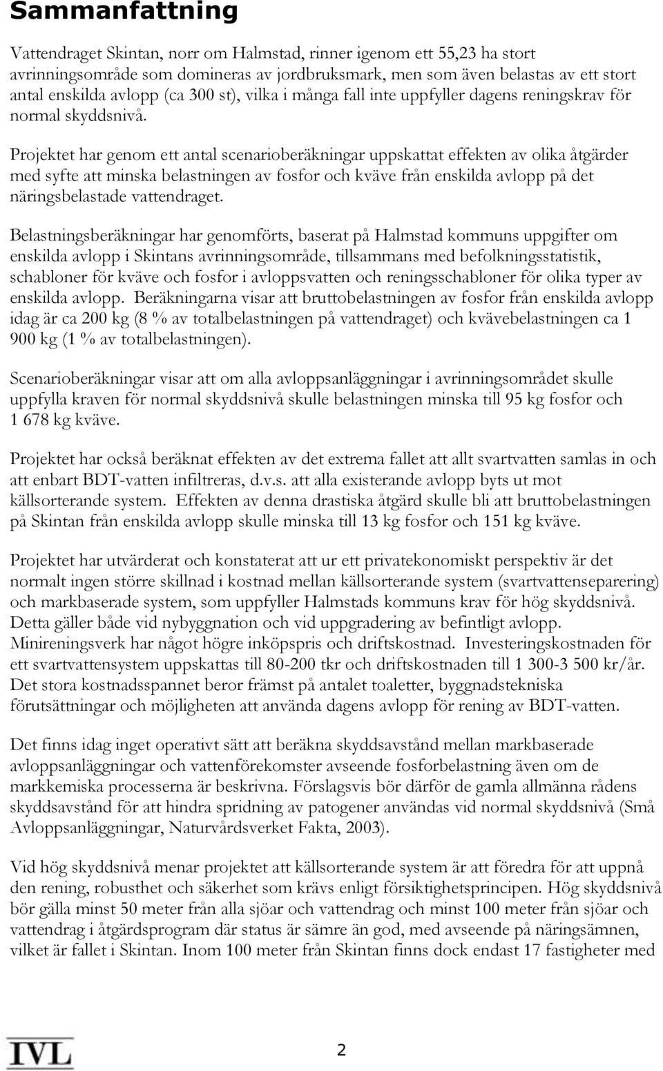 Projektet har genom ett antal scenarioberäkningar uppskattat effekten av olika åtgärder med syfte att minska belastningen av fosfor och kväve från enskilda avlopp på det näringsbelastade vattendraget.