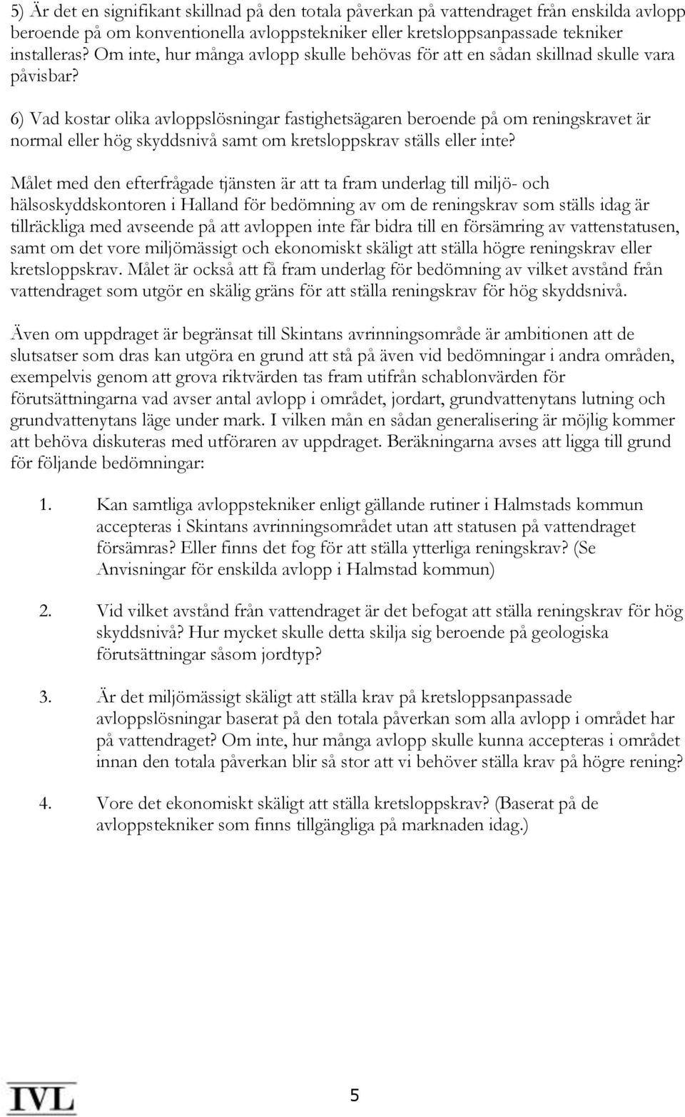 6) Vad kostar olika avloppslösningar fastighetsägaren beroende på om reningskravet är normal eller hög skyddsnivå samt om kretsloppskrav ställs eller inte?