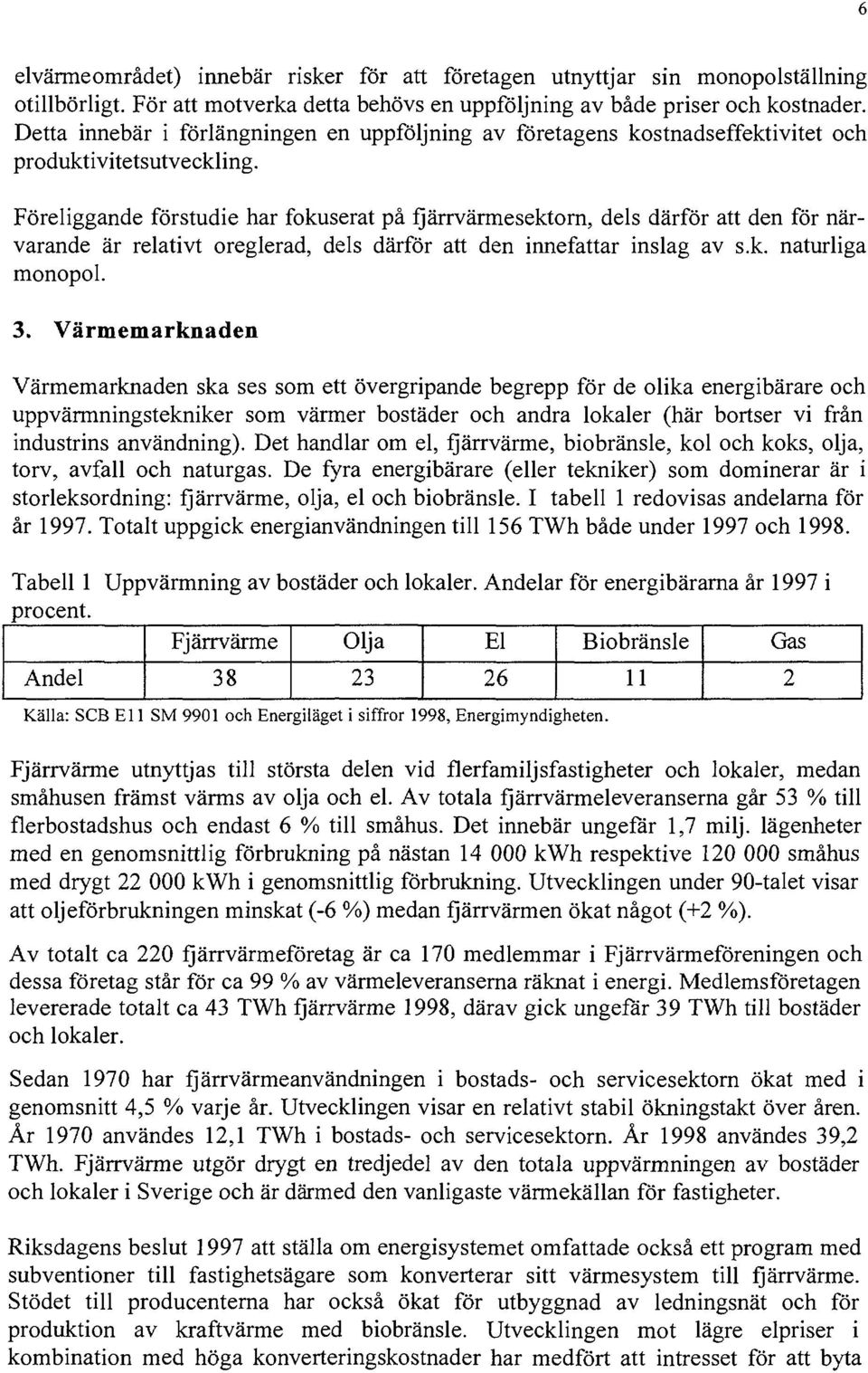 Föreliggande förstudie har fokuserat på fjärrvärmesektorn, dels därför att den för närvarande är relativt oreglerad, dels därför att den innefattar inslag av s.k. naturliga monopol. 3.