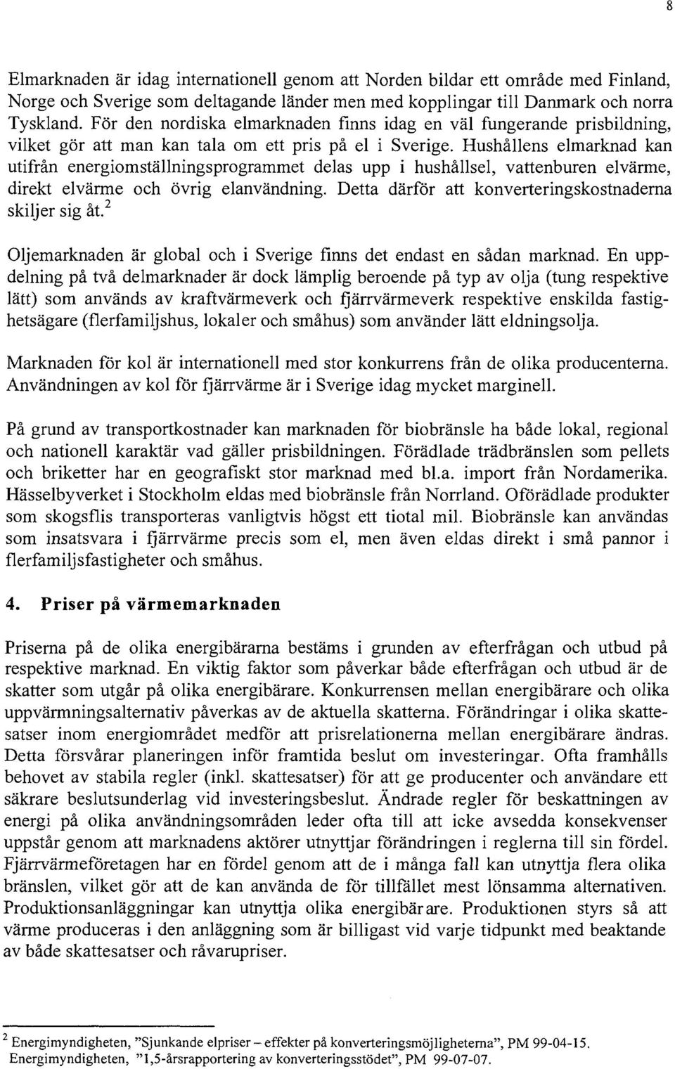 Hushållens elmarknad kan utifrån energiomställningsprogrammet delas upp i hushållsel, vattenburen elvärme, direkt elvärme och övrig elanvändning.