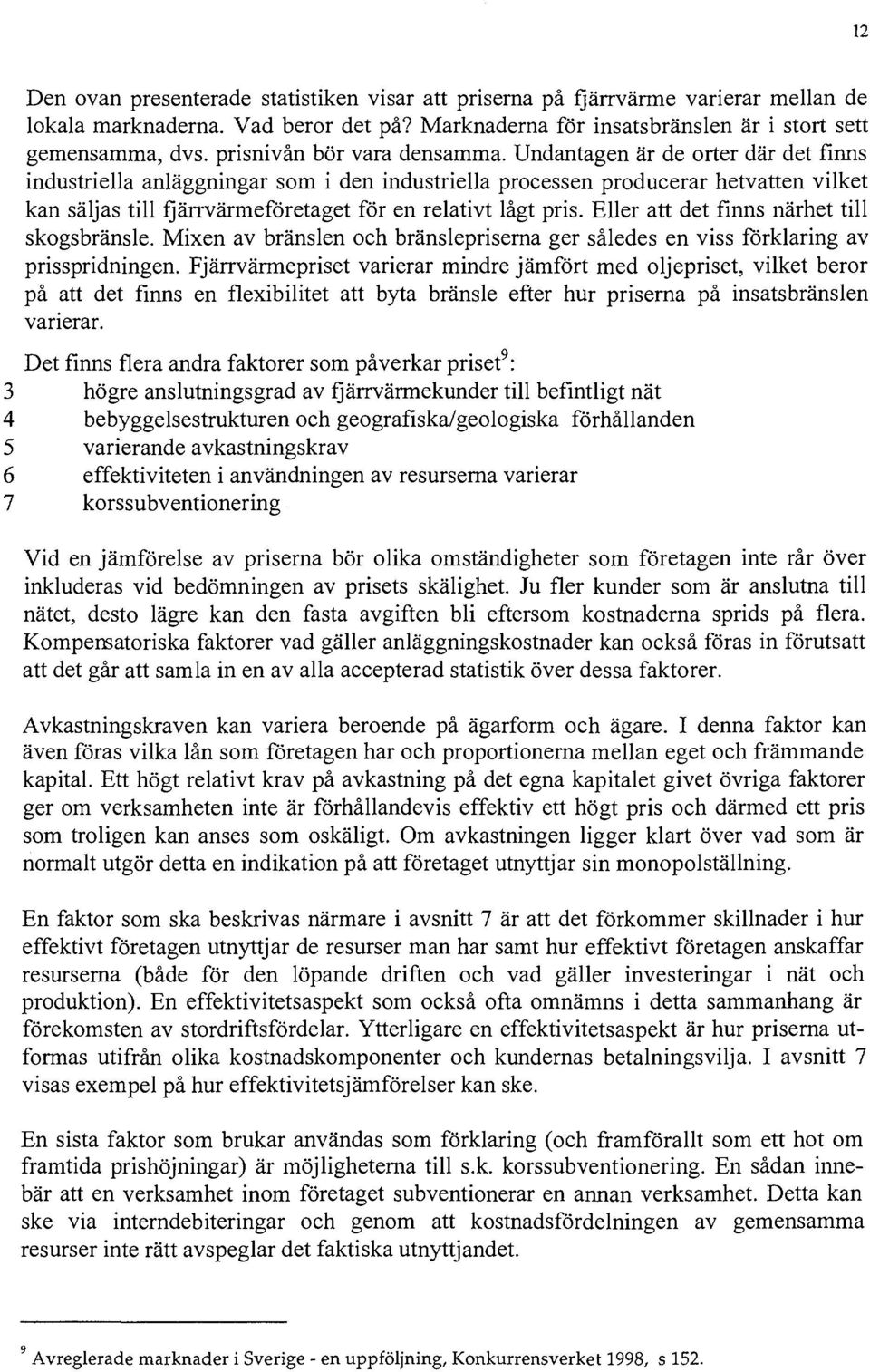 Undantagen är de orter där det finns industriella anläggningar som i den industriella processen producerar hetvatten vilket kan säljas till fjärrvärmeföretaget för en relativt lågt pris.