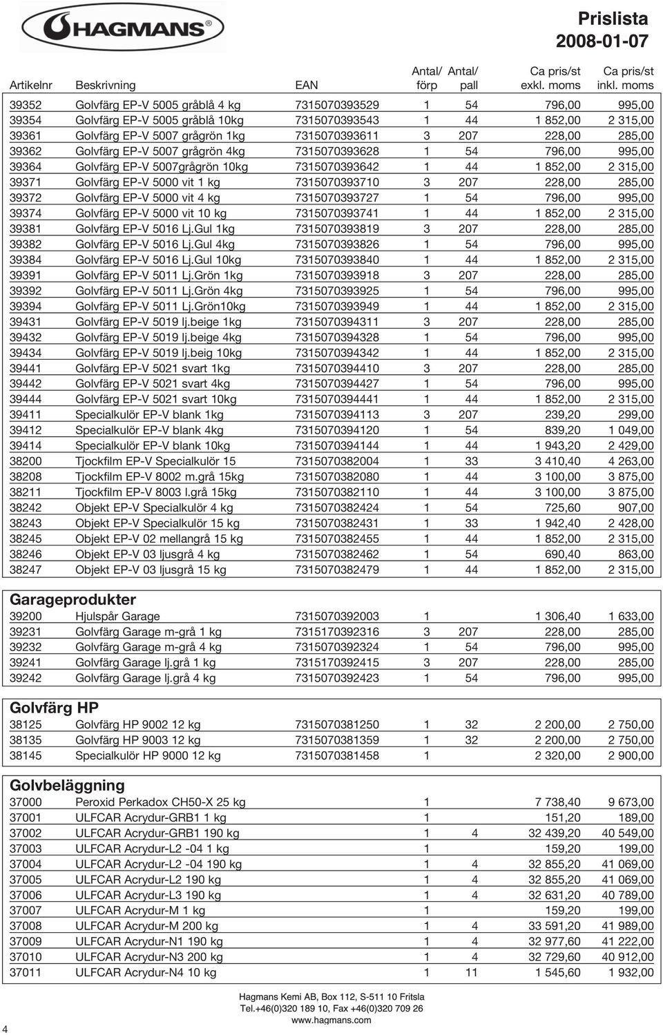 7315070393710 3 207 228,00 285,00 39372 Golvfärg EP-V 5000 vit 4 kg 7315070393727 1 54 796,00 995,00 39374 Golvfärg EP-V 5000 vit 10 kg 7315070393741 1 44 1 852,00 2 315,00 39381 Golvfärg EP-V 5016