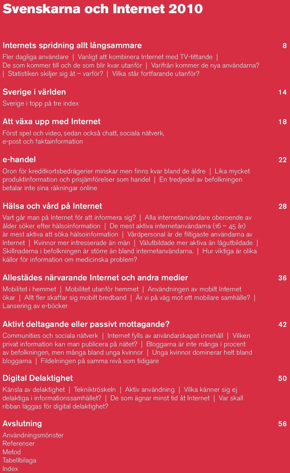 Sverige i världen 14 Sverige i topp på tre index Att växa upp med Internet 18 Först spel och video, sedan också chatt, sociala nätverk, e-post och faktainformation e-handel 22 Oron för