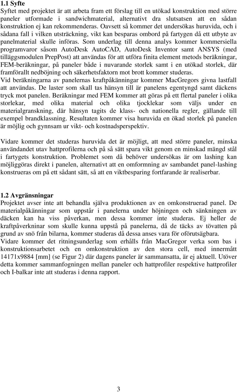 Som underlag till denna analys kommer kommersiella programvaror såsom AutoDesk AutoCAD, AutoDesk Inventor samt ANSYS (med tilläggsmodulen PrepPost) att användas för att utföra finita element metods