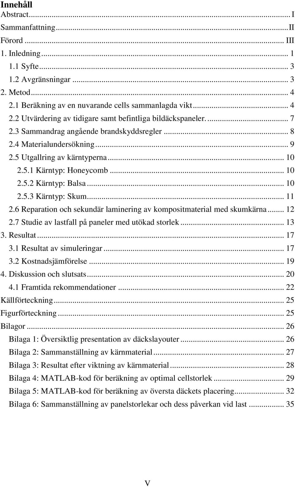 6 Reparation och sekundär laminering av kompositmaterial med skumkärna... 12 2.7 Studie av lastfall på paneler med utökad storlek... 13 3. Resultat... 17 3.1 Resultat av simuleringar... 17 3.2 Kostnadsjämförelse.