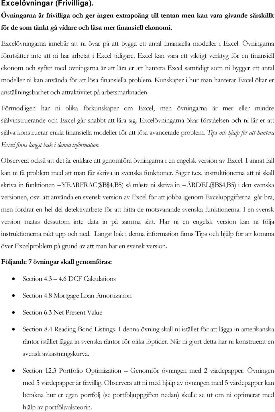 Excel kan vara ett viktigt verktyg för en finansiell ekonom och syftet med övningarna är att lära er att hantera Excel samtidigt som ni bygger ett antal modeller ni kan använda för att lösa