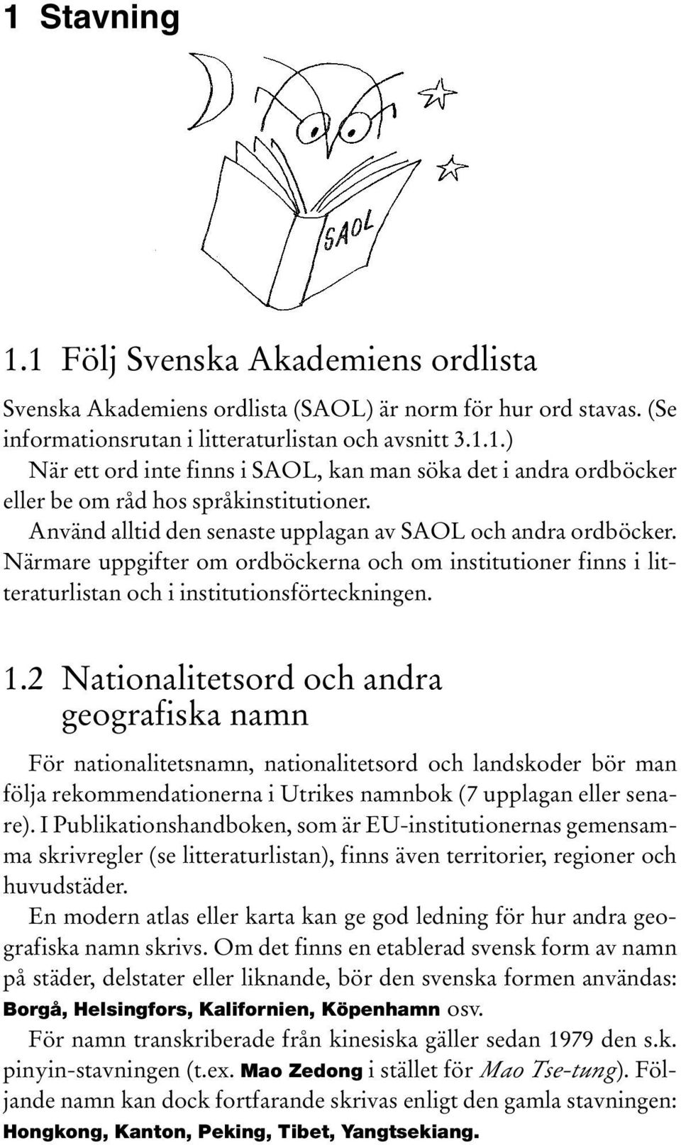 2 Nationalitetsord och andra geografiska namn För nationalitetsnamn, nationalitetsord och landskoder bör man följa rekommendationerna i Utrikes namnbok (7 upplagan eller senare).