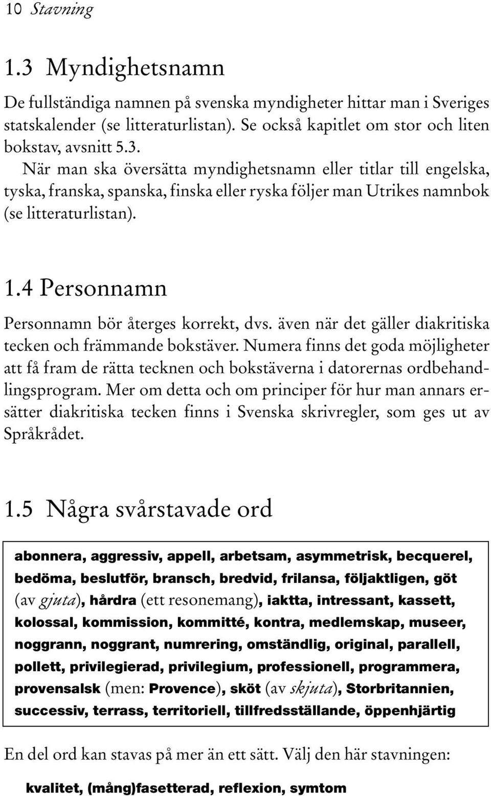 Numera finns det goda möjligheter att få fram de rätta tecknen och bokstäverna i datorernas ordbehandlingsprogram.