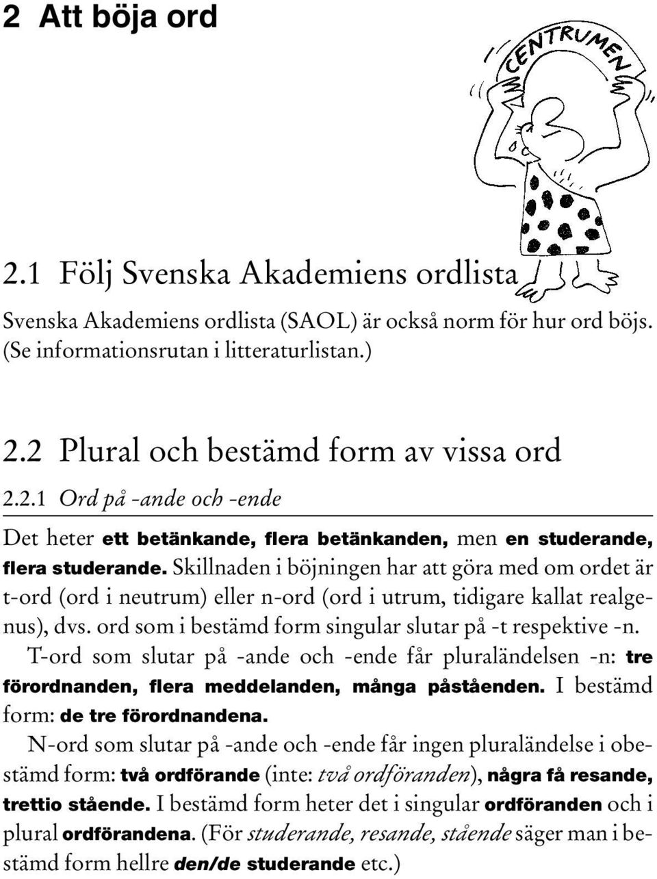 Skillnaden i böjningen har att göra med om ordet är t-ord (ord i neutrum) eller n-ord (ord i utrum, tidigare kallat realgenus), dvs. ord som i bestämd form singular slutar på -t respektive -n.