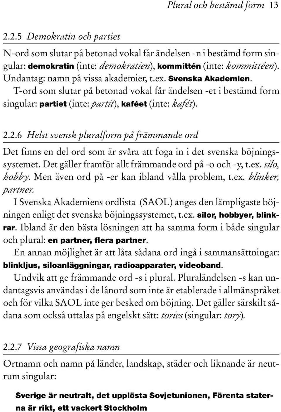 2.6 Helst svensk pluralform på främmande ord Det finns en del ord som är svåra att foga in i det svenska böjningssystemet. Det gäller framför allt främmande ord på -o och -y, t.ex. silo, hobby.