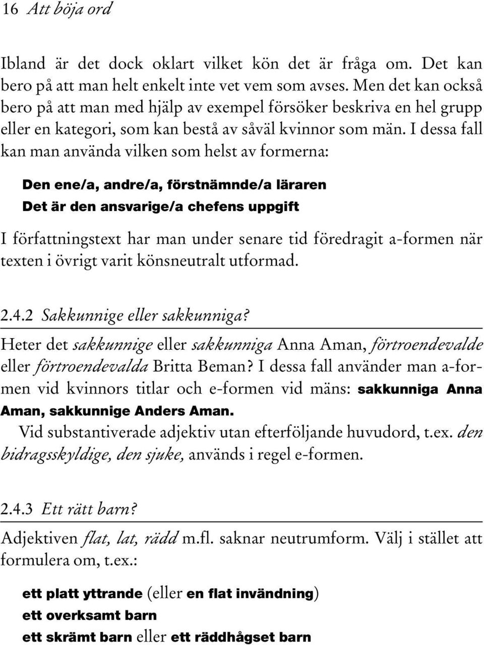 I dessa fall kan man använda vilken som helst av formerna: Den ene/a, andre/a, förstnämnde/a läraren Det är den ansvarige/a chefens uppgift I författningstext har man under senare tid föredragit