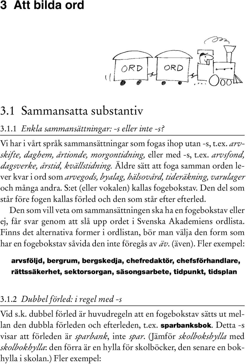 Äldre sätt att foga samman orden lever kvar i ord som arvegods, byalag, hälsovård, tideräkning, varulager och många andra. S:et (eller vokalen) kallas fogebokstav.