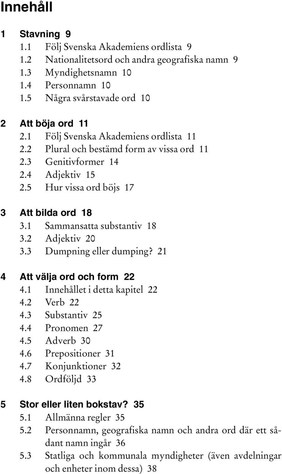 2 Adjektiv 20 3.3 Dumpning eller dumping? 21 4 Att välja ord och form 22 4.1 Innehållet i detta kapitel 22 4.2 Verb 22 4.3 Substantiv 25 4.4 Pronomen 27 4.5 Adverb 30 4.6 Prepositioner 31 4.