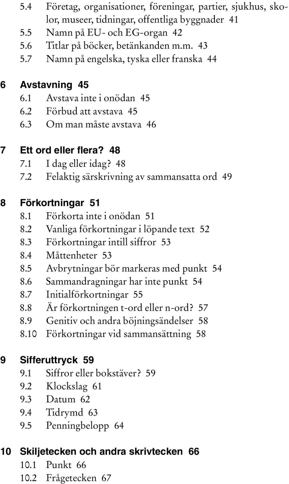 1 I dag eller idag? 48 7.2 Felaktig särskrivning av sammansatta ord 49 8 Förkortningar 51 8.1 Förkorta inte i onödan 51 8.2 Vanliga förkortningar i löpande text 52 8.