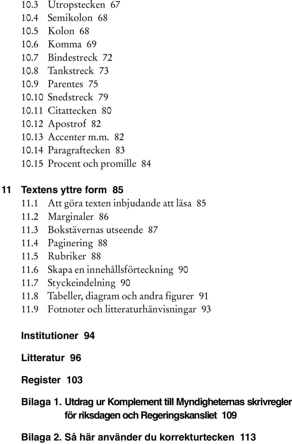 3 Bokstävernas utseende 87 11.4 Paginering 88 11.5 Rubriker 88 11.6 Skapa en innehållsförteckning 90 11.7 Styckeindelning 90 11.8 Tabeller, diagram och andra figurer 91 11.