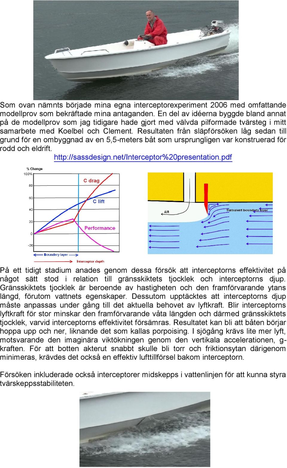 Resultaten från släpförsöken låg sedan till grund för en ombyggnad av en 5,5-meters båt som ursprungligen var konstruerad för rodd och eldrift. http://sassdesign.net/interceptor%20presentation.