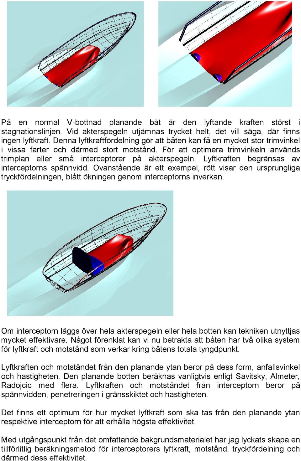 För att optimera trimvinkeln används trimplan eller små interceptorer på akterspegeln. Lyftkraften begränsas av interceptorns spännvidd.