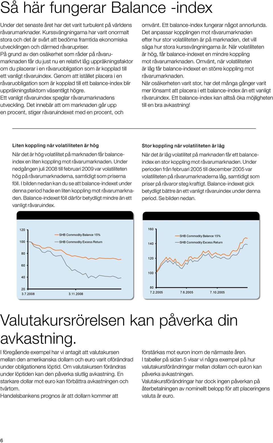 På grund av den osäkerhet som råder på råvarumarknaden får du just nu en relativt låg uppräkningsfaktor om du placerar i en råvaruobligation som är kopplad till ett vanligt råvaruindex.