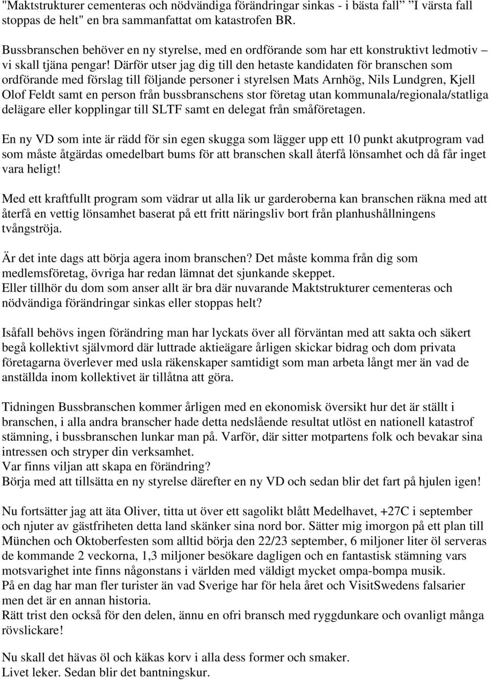 Därför utser jag dig till den hetaste kandidaten för branschen som ordförande med förslag till följande personer i styrelsen Mats Arnhög, Nils Lundgren, Kjell Olof Feldt samt en person från