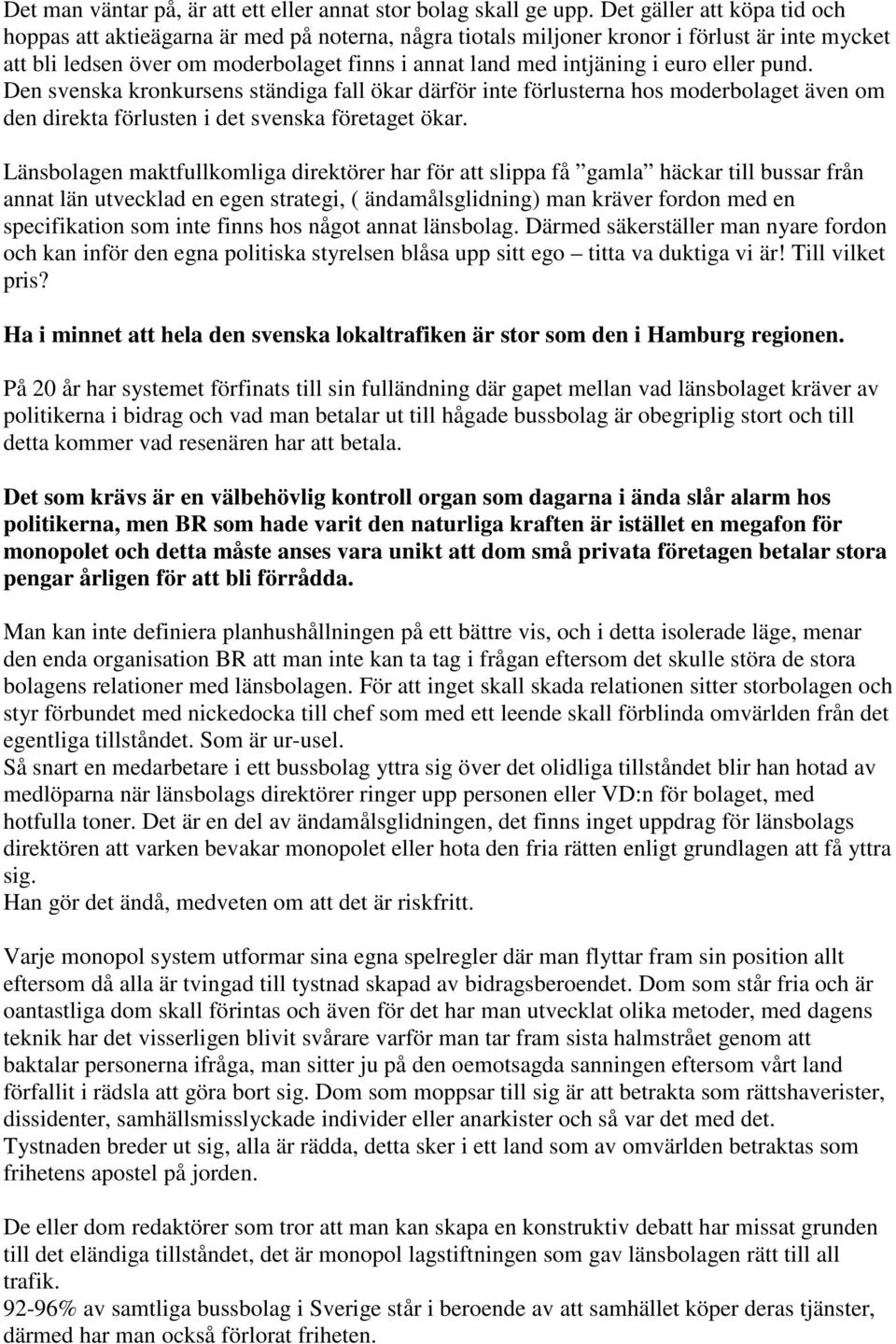 euro eller pund. Den svenska kronkursens ständiga fall ökar därför inte förlusterna hos moderbolaget även om den direkta förlusten i det svenska företaget ökar.