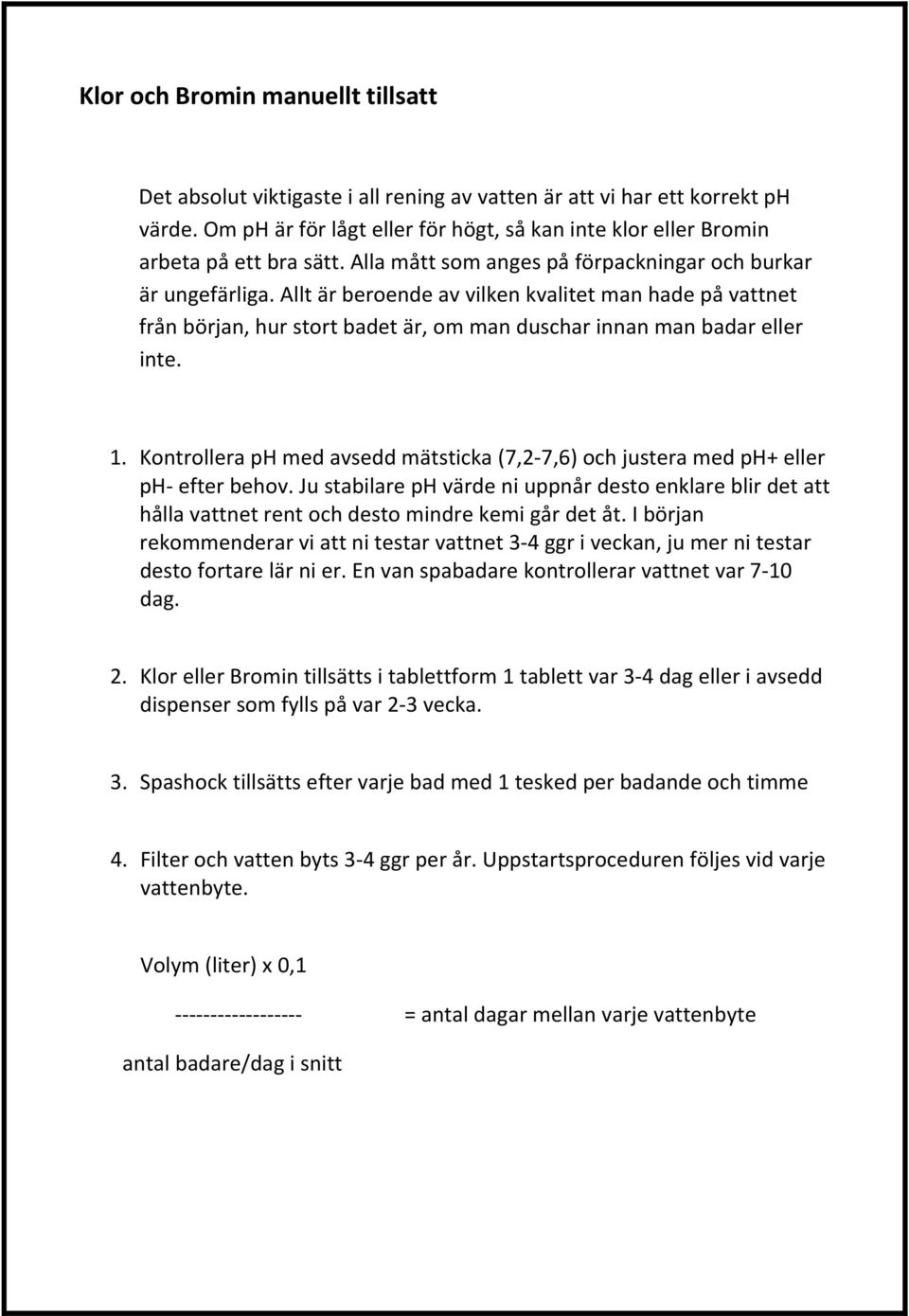 Allt är beroende av vilken kvalitet man hade på vattnet från början, hur stort badet är, om man duschar innan man badar eller inte. 1.