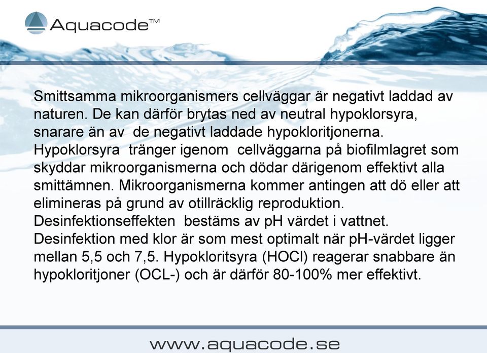 Hypoklorsyra tränger igenom cellväggarna på biofilmlagret som skyddar mikroorganismerna och dödar därigenom effektivt alla smittämnen.